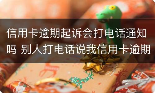 信用卡逾期起诉会打电话通知吗 别人打电话说我信用卡逾期被起诉了怎么办
