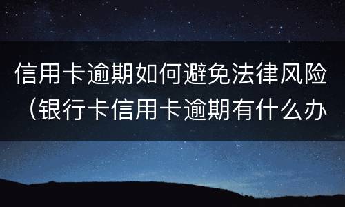 信用卡逾期如何避免法律风险（银行卡信用卡逾期有什么办）