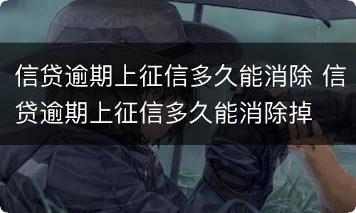 信贷逾期上征信多久能消除 信贷逾期上征信多久能消除掉
