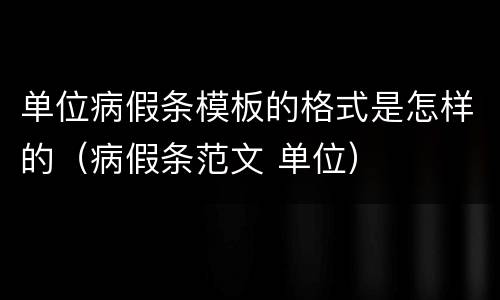 单位病假条模板的格式是怎样的（病假条范文 单位）