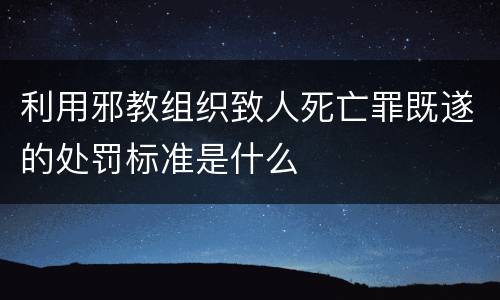 利用邪教组织致人死亡罪既遂的处罚标准是什么