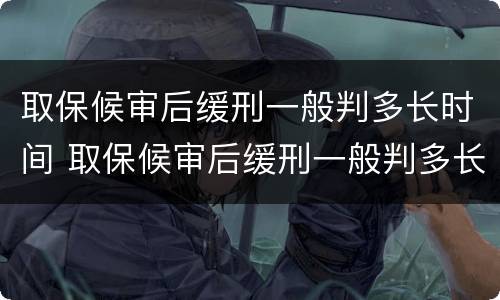 取保候审后缓刑一般判多长时间 取保候审后缓刑一般判多长时间呢
