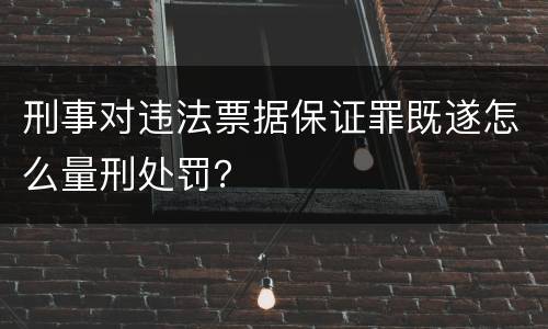 刑事对违法票据保证罪既遂怎么量刑处罚？