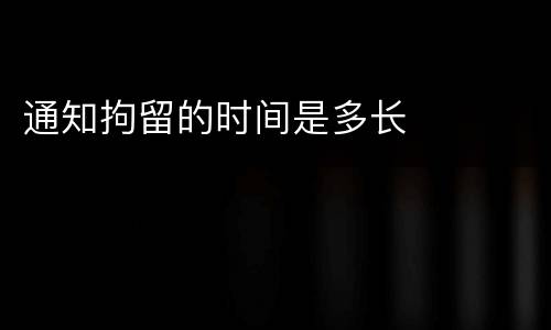 通知拘留的时间是多长