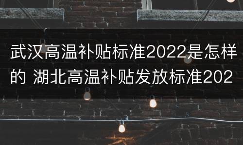 武汉高温补贴标准2022是怎样的 湖北高温补贴发放标准2020
