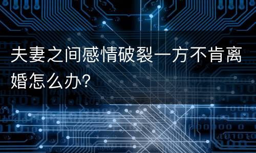 夫妻之间感情破裂一方不肯离婚怎么办？