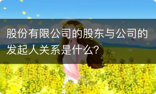 股份有限公司的股东与公司的发起人关系是什么？