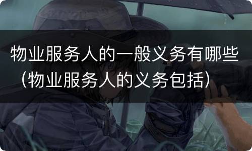物业服务人的一般义务有哪些（物业服务人的义务包括）