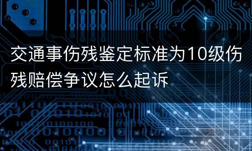 交通事伤残鉴定标准为10级伤残赔偿争议怎么起诉