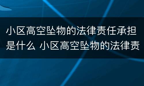 小区高空坠物的法律责任承担是什么 小区高空坠物的法律责任承担是什么呢
