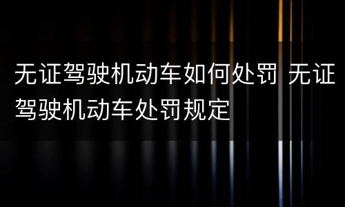 无证驾驶机动车如何处罚 无证驾驶机动车处罚规定