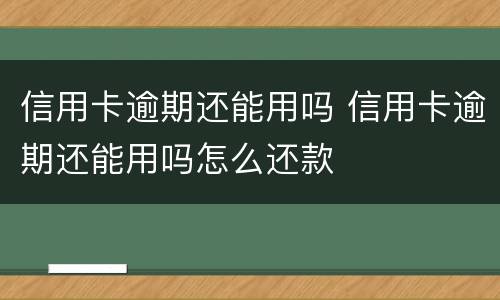 信用卡逾期还能用吗 信用卡逾期还能用吗怎么还款