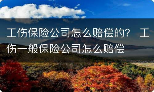工伤保险公司怎么赔偿的？ 工伤一般保险公司怎么赔偿