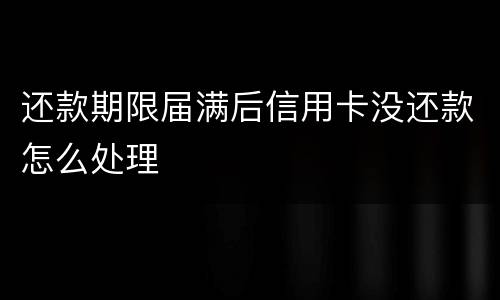 还款期限届满后信用卡没还款怎么处理