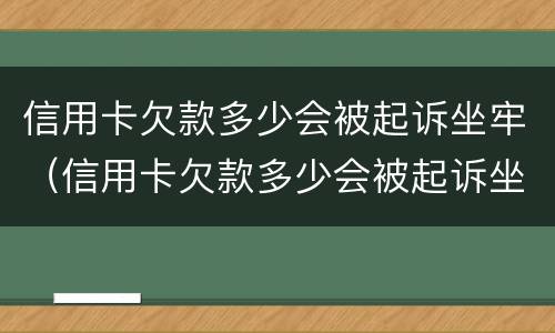 信用卡欠款多少会被起诉坐牢（信用卡欠款多少会被起诉坐牢吗）