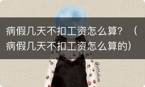 病假几天不扣工资怎么算？（病假几天不扣工资怎么算的）