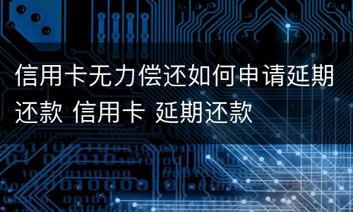 信用卡无力偿还如何申请延期还款 信用卡 延期还款