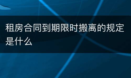 租房合同到期限时搬离的规定是什么
