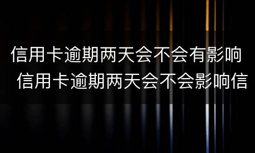 信用卡逾期两天会不会有影响 信用卡逾期两天会不会影响信用?
