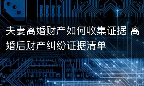 夫妻离婚财产如何收集证据 离婚后财产纠纷证据清单