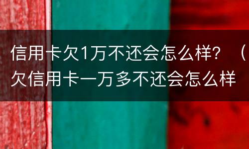 信用卡欠1万不还会怎么样？（欠信用卡一万多不还会怎么样）