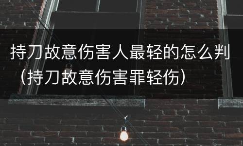 持刀故意伤害人最轻的怎么判（持刀故意伤害罪轻伤）