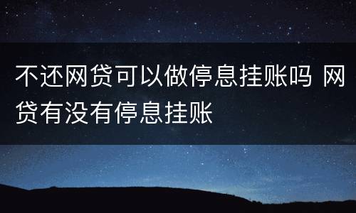 不还网贷可以做停息挂账吗 网贷有没有停息挂账