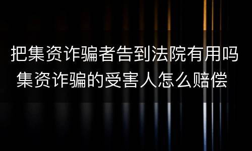 把集资诈骗者告到法院有用吗 集资诈骗的受害人怎么赔偿