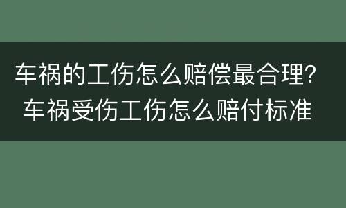 车祸的工伤怎么赔偿最合理？ 车祸受伤工伤怎么赔付标准