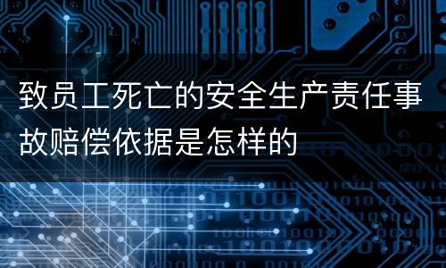 致员工死亡的安全生产责任事故赔偿依据是怎样的