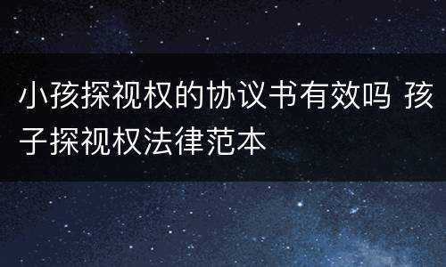 小孩探视权的协议书有效吗 孩子探视权法律范本
