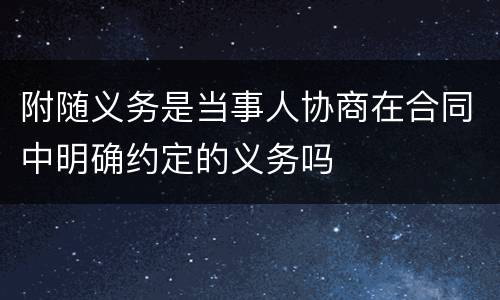 附随义务是当事人协商在合同中明确约定的义务吗