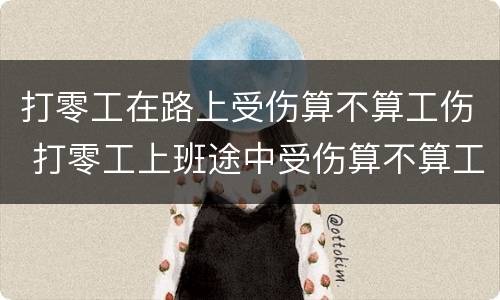 打零工在路上受伤算不算工伤 打零工上班途中受伤算不算工伤