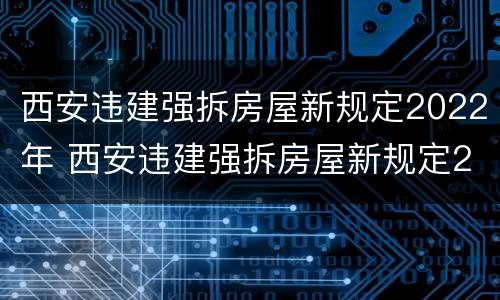 西安违建强拆房屋新规定2022年 西安违建强拆房屋新规定2022年8月