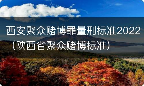 西安聚众赌博罪量刑标准2022（陕西省聚众赌博标准）
