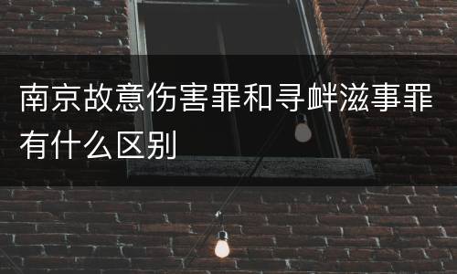 南京故意伤害罪和寻衅滋事罪有什么区别