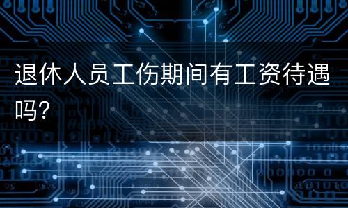 退休人员工伤期间有工资待遇吗？