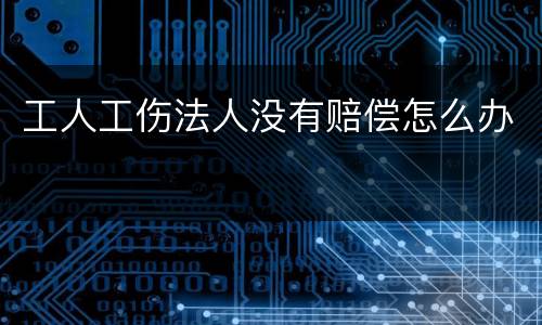 工人工伤法人没有赔偿怎么办