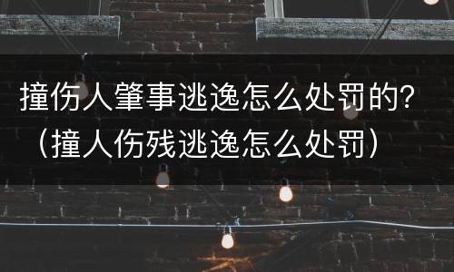 撞伤人肇事逃逸怎么处罚的？（撞人伤残逃逸怎么处罚）