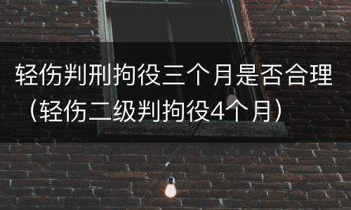 轻伤判刑拘役三个月是否合理（轻伤二级判拘役4个月）