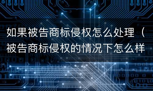 如果被告商标侵权怎么处理（被告商标侵权的情况下怎么样才不用赔偿）