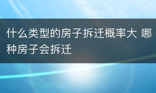 什么类型的房子拆迁概率大 哪种房子会拆迁