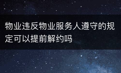 物业违反物业服务人遵守的规定可以提前解约吗