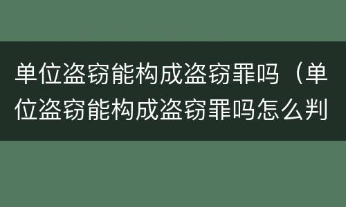 单位盗窃能构成盗窃罪吗（单位盗窃能构成盗窃罪吗怎么判）