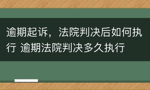 逾期起诉，法院判决后如何执行 逾期法院判决多久执行