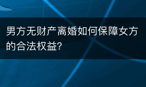 男方无财产离婚如何保障女方的合法权益？