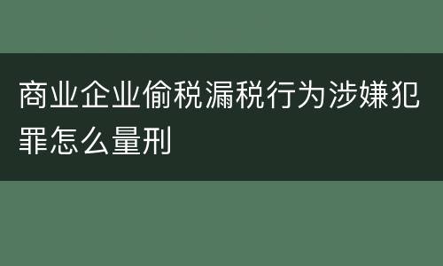 商业企业偷税漏税行为涉嫌犯罪怎么量刑