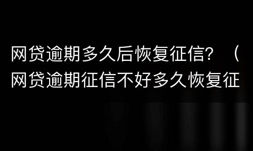 网贷逾期多久后恢复征信？（网贷逾期征信不好多久恢复征信）