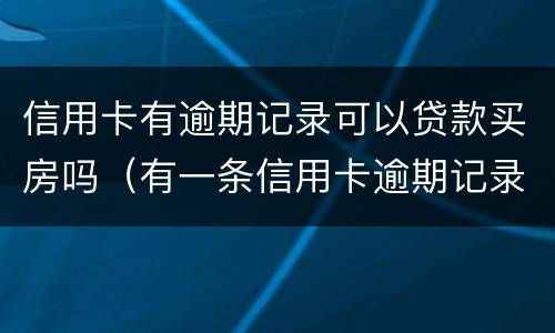 信用卡有逾期记录可以贷款买房吗（有一条信用卡逾期记录影响买房贷款吗）
