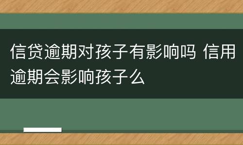 信贷逾期对孩子有影响吗 信用逾期会影响孩子么